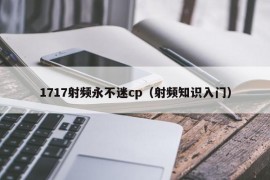 1717射频永不迷cp（射频知识入门）