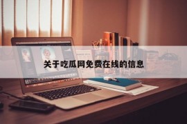 关于吃瓜网免费在线的信息