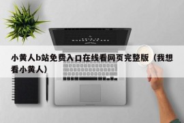 小黄人b站免费入口在线看网页完整版（我想看小黄人）